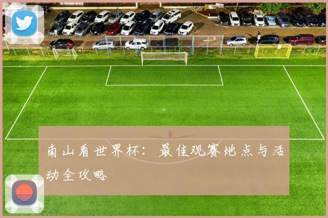 南山看世界杯：最佳观赛地点与活动全攻略