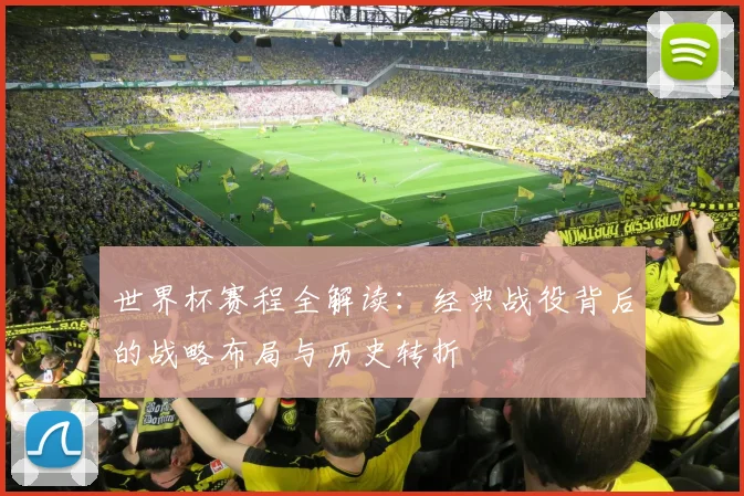 世界杯赛程全解读：经典战役背后的战略布局与历史转折