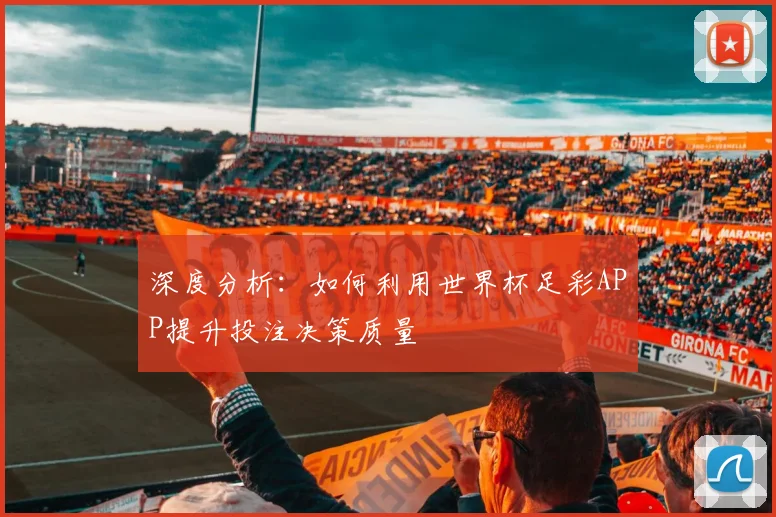 深度分析：如何利用世界杯足彩APP提升投注决策质量