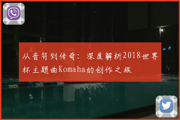 从音符到传奇:深度解析2018世界杯主题曲Komaha的创作之旅