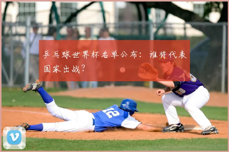 乒乓球世界杯名单公布:谁将代表国家出战?