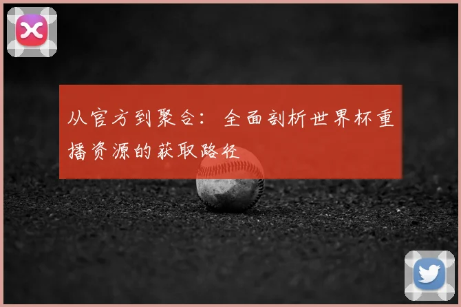 从官方到聚合:全面剖析世界杯重播资源的获取路径