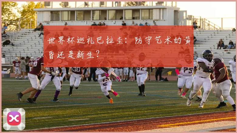 世界杯巡礼巴拉圭:防守艺术的黄昏还是新生?