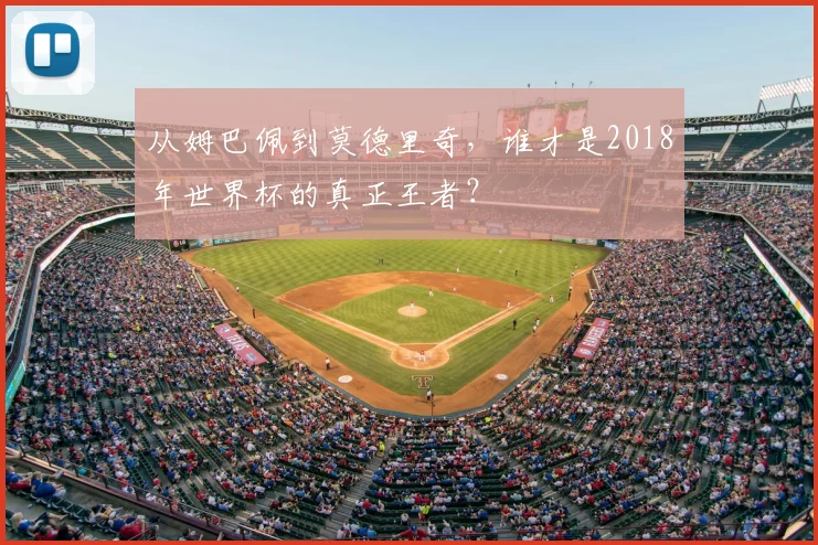 从姆巴佩到莫德里奇,谁才是2018年世界杯的真正王者?