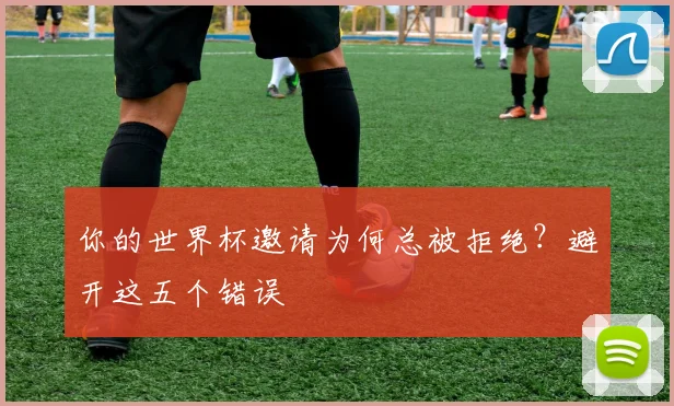 你的世界杯邀请为何总被拒绝?避开这五个错误
