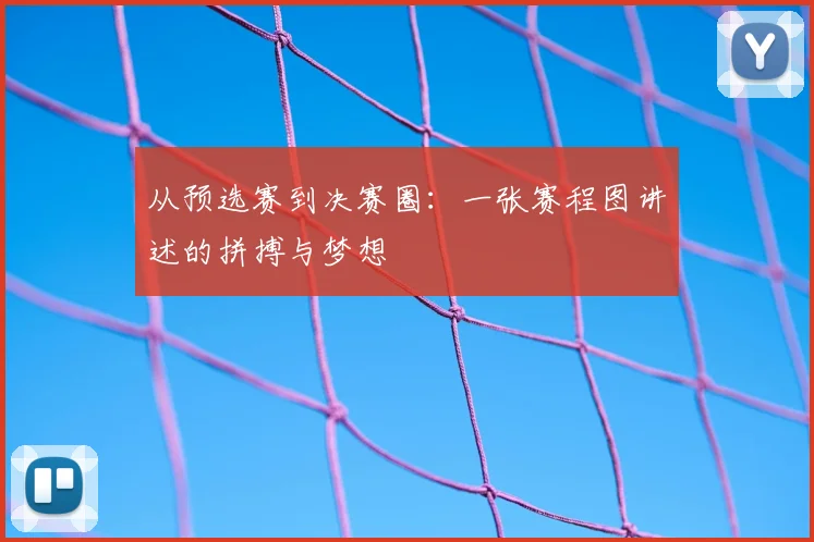 从预选赛到决赛圈:一张赛程图讲述的拼搏与梦想
