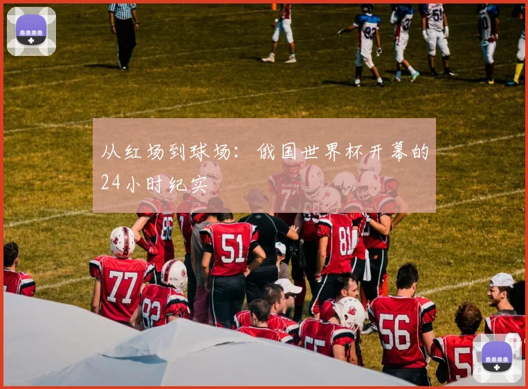 从红场到球场:俄国世界杯开幕的24小时纪实