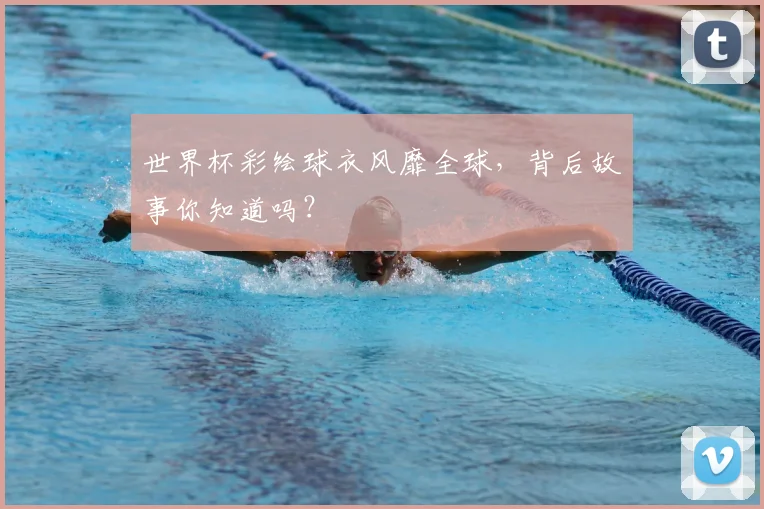 世界杯彩绘球衣风靡全球，背后故事你知道吗？