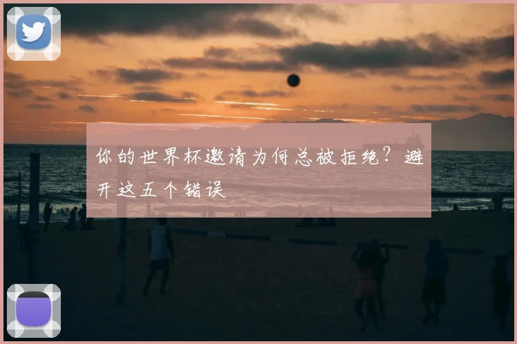 你的世界杯邀请为何总被拒绝?避开这五个错误