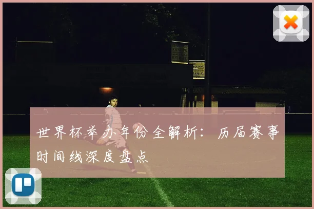 世界杯举办年份全解析:历届赛事时间线深度盘点