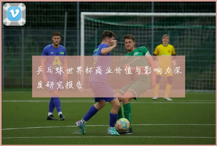 乒乓球世界杯商业价值与影响力深度研究报告