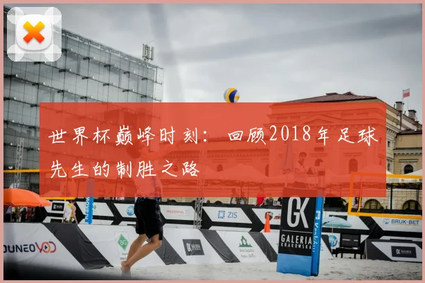 世界杯巅峰时刻:回顾2018年足球先生的制胜之路