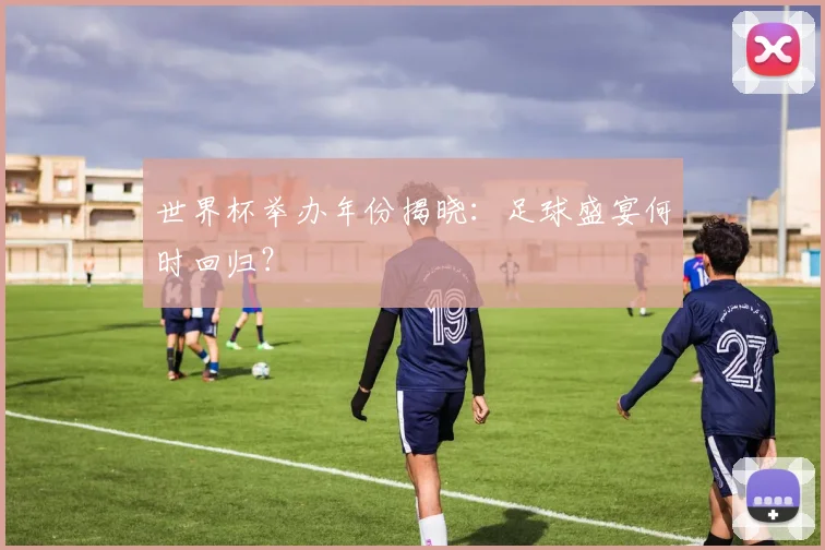 世界杯举办年份揭晓：足球盛宴何时回归？
