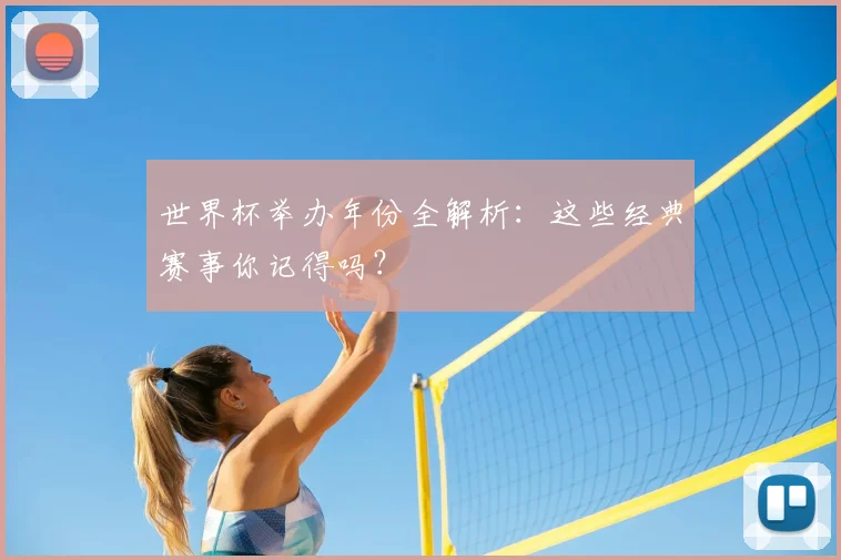 世界杯举办年份全解析:这些经典赛事你记得吗?