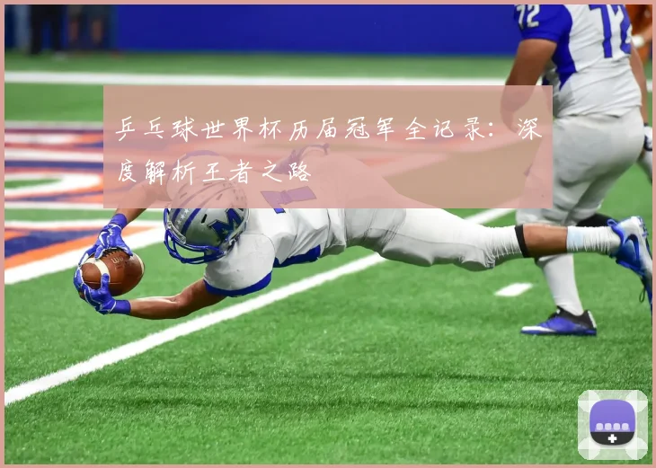 乒乓球世界杯历届冠军全记录:深度解析王者之路