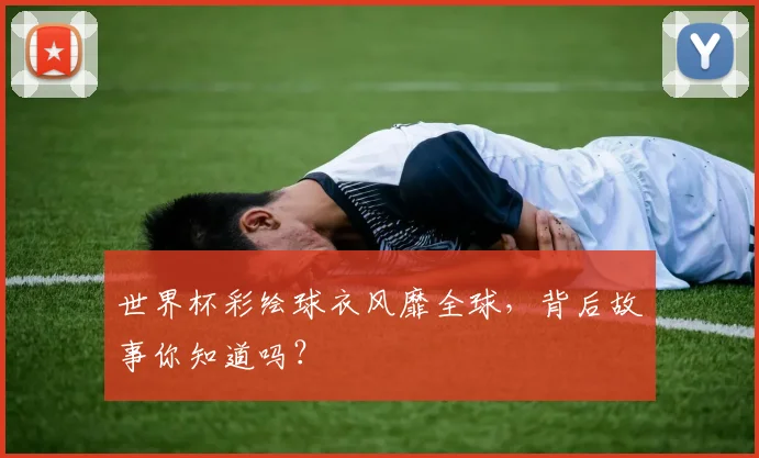 世界杯彩绘球衣风靡全球,背后故事你知道吗?