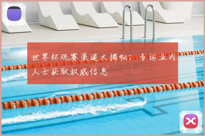 世界杯观赛渠道大揭秘:专访业内人士获取权威信息