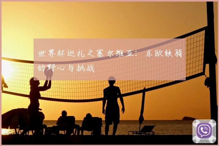 世界杯巡礼之塞尔维亚:东欧铁骑的野心与挑战
